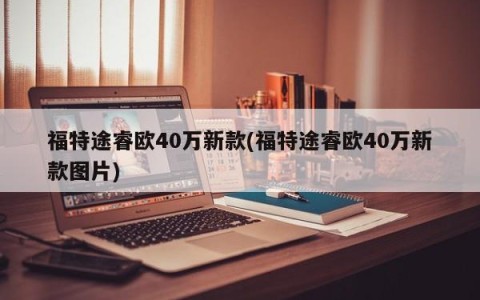 福特途睿欧40万新款(福特途睿欧40万新款图片)